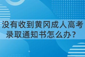 沒(méi)有收到黃岡成人高考錄取通知書怎么辦？