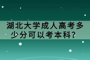 湖北大學(xué)成人高考多少分可以考本科？