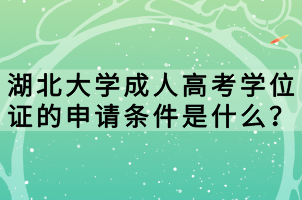 湖北大學(xué)成人高考學(xué)位證的申請(qǐng)條件是什么？