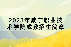 2023年咸寧職業(yè)技術學院成教招生簡章