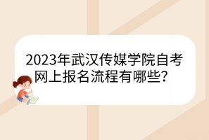 2023年武漢傳媒學院自考網(wǎng)上報名流程有哪些？