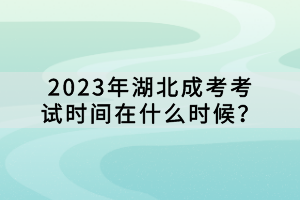 2023年湖北成考考試時(shí)間在什么時(shí)候？