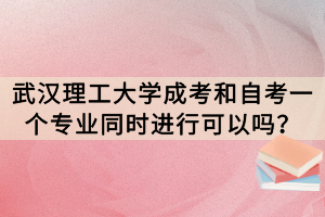 武漢理工大學(xué)成考和自考一個專業(yè)同時進(jìn)行可以嗎？