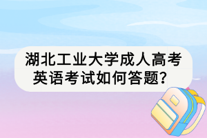 湖北工業(yè)大學(xué)成人高考英語考試如何答題？