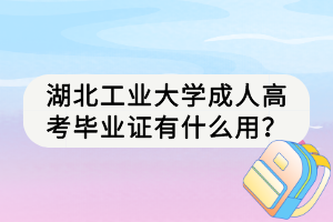 湖北工業(yè)大學(xué)成人高考畢業(yè)證有什么用？