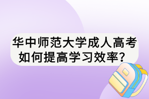 華中師范大學(xué)成人高考如何提高學(xué)習(xí)效率？