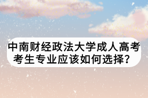 中南財經(jīng)政法大學(xué)成人高考考生專業(yè)應(yīng)該如何選擇？