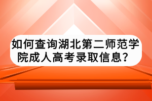 如何查詢湖北第二師范學(xué)院成人高考錄取信息？