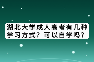 湖北大學(xué)成人高考有幾種學(xué)習(xí)方式？可以自學(xué)嗎？