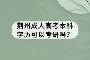 荊州成人高考本科學歷可以考研嗎？