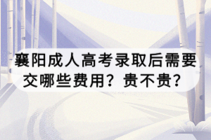 襄陽成人高考錄取后需要交哪些費(fèi)用？貴不貴？