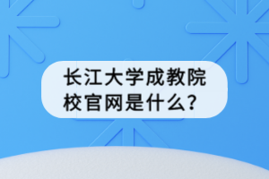 長江大學(xué)成教院校官網(wǎng)是什么？