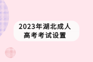 2023年湖北成人高考考試設(shè)置