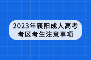 2023年襄陽成人高考考區(qū)考生注意事項