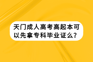 天門成人高考高起本可以先拿?？飘厴I(yè)證么？