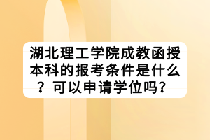 湖北理工學院成教函授本科的報考條件是什么？可以申請學位嗎？