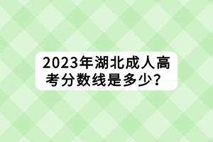 2023年湖北成人高考分?jǐn)?shù)線是多少？