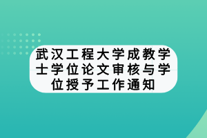 武漢工程大學(xué)成教學(xué)士學(xué)位論文審核與學(xué)位授予工作通知