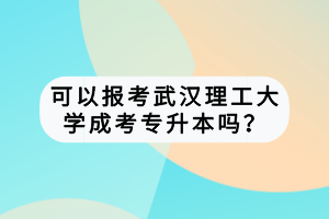 可以報(bào)考武漢理工大學(xué)成考專(zhuān)升本嗎？