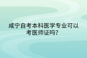 咸寧自考本科醫(yī)學(xué)專業(yè)可以考醫(yī)師證嗎？