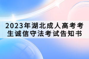 2023年湖北成人高考考生誠(chéng)信守法考試告知書