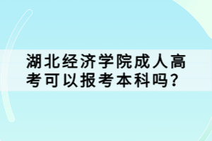 湖北經(jīng)濟(jì)學(xué)院成人高考可以報(bào)考本科嗎？