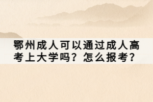 鄂州成人可以通過成人高考上大學(xué)嗎？怎么報(bào)考？