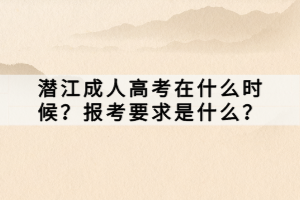 潛江成人高考在什么時(shí)候？報(bào)考要求是什么？