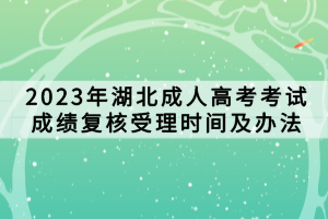 2023年湖北成人高考考試成績復核受理時間及辦法