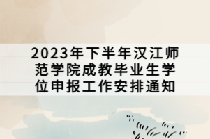 2023年下半年漢江師范學(xué)院成教畢業(yè)生學(xué)位申報(bào)工作安排通知