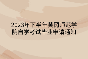 2023年下半年黃岡師范學院自學考試畢業(yè)申請通知