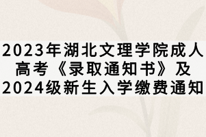 2023年湖北文理學(xué)院成人高考《錄取通知書》及2024級(jí)新生入學(xué)繳費(fèi)通知