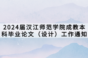 2024屆漢江師范學(xué)院成教本科畢業(yè)論文（設(shè)計(jì)）工作通知