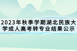 2023年秋季學(xué)期湖北民族大學(xué)成人高考轉(zhuǎn)專(zhuān)業(yè)結(jié)果公示