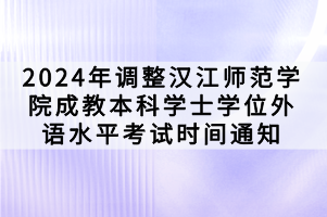 2024年調(diào)整漢江師范學(xué)院成教本科學(xué)士學(xué)位外語水平考試時(shí)間通知