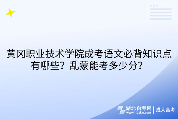 黃岡職業(yè)技術(shù)學(xué)院成考語文必背知識(shí)點(diǎn)有哪些？亂蒙能考多少分？