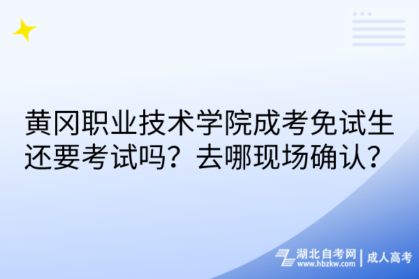 黃岡職業(yè)技術(shù)學院成考免試生還要考試嗎？去哪現(xiàn)場確認？