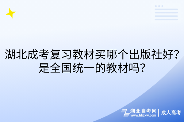 湖北成考復(fù)習(xí)教材買哪個出版社好？是全國統(tǒng)一的教材嗎？