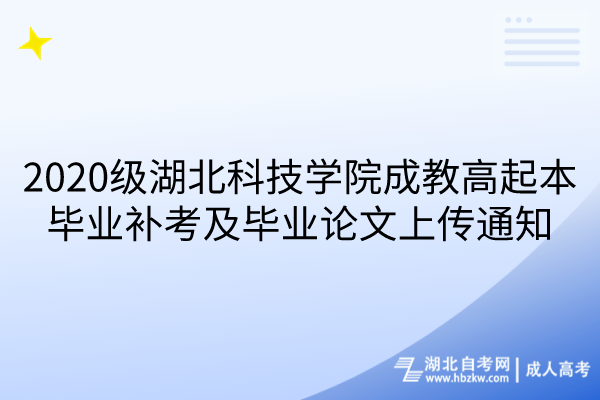 2020級湖北科技學(xué)院成教高起本畢業(yè)補考及畢業(yè)論文上傳通知