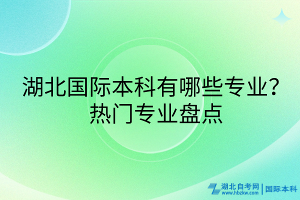 湖北國際本科有哪些專業(yè)？熱門專業(yè)盤點