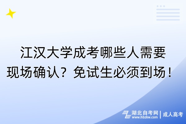 江漢大學成考哪些人需要現(xiàn)場確認？免試生必須到場！