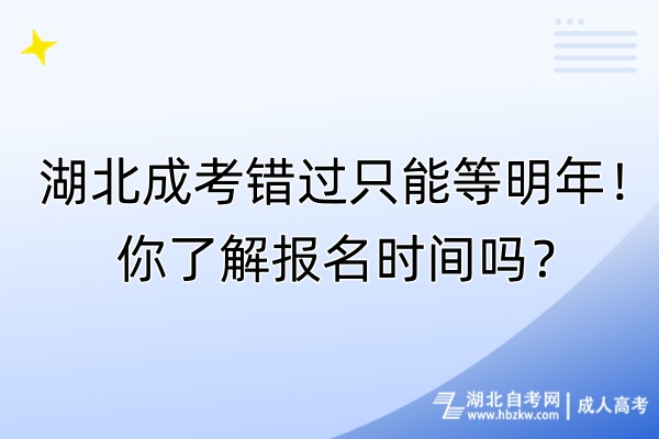 湖北成考錯(cuò)過只能等明年！你了解報(bào)名時(shí)間嗎？