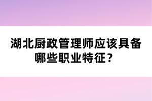 湖北廚政管理師應(yīng)該具備哪些職業(yè)特征？