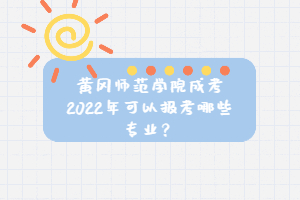 黃岡師范學(xué)院成考2022年可以報(bào)考哪些專業(yè)？