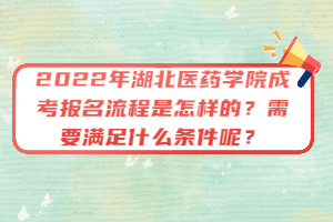 2022年湖北醫(yī)藥學(xué)院成考報(bào)名流程是怎樣的？需要滿足什么條件呢？