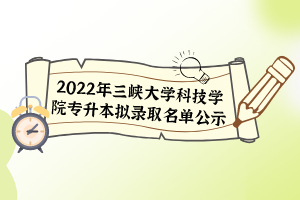 2022年三峽大學科技學院專升本擬錄取名單公示