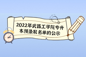 2022年武昌工學(xué)院專升本預(yù)錄取名單的公示