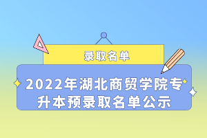 2022年湖北商貿(mào)學(xué)院專升本預(yù)錄取名單公示