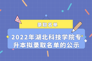 2022年湖北科技學院專升本擬錄取名單的公示