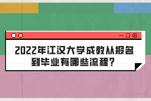 2022年江漢大學成教從報名到畢業(yè)有哪些流程？